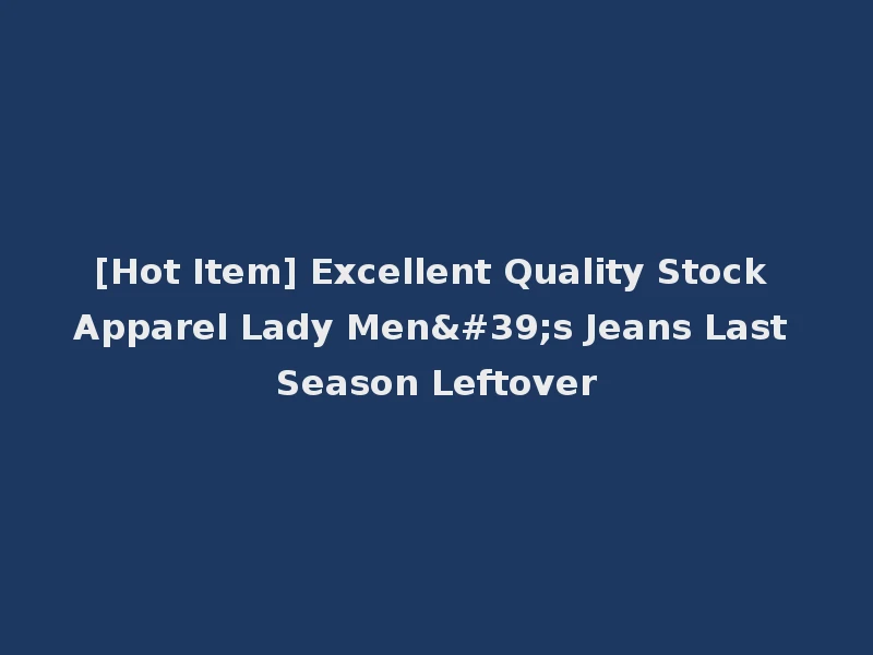 [Hot Item] Excellent Quality Stock Apparel Lady Men's Jeans Last Season Leftover