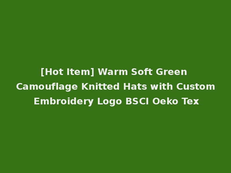 [Hot Item] Warm Soft Green Camouflage Knitted Hats with Custom Embroidery Logo BSCI Oeko Tex