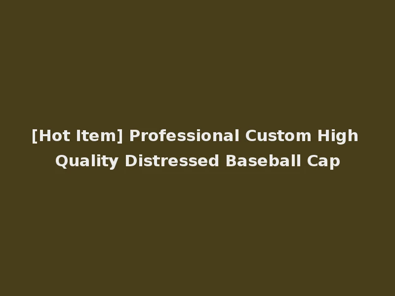 [Hot Item] Professional Custom High Quality Distressed Baseball Cap