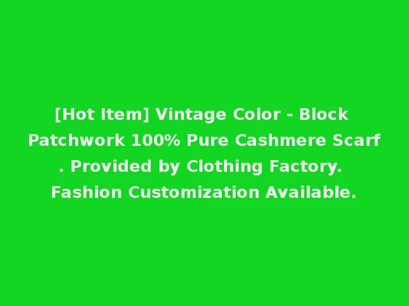 [Hot Item] Vintage Color - Block Patchwork 100% Pure Cashmere Scarf. Provided by Clothing Factory. Fashion Customization Available.