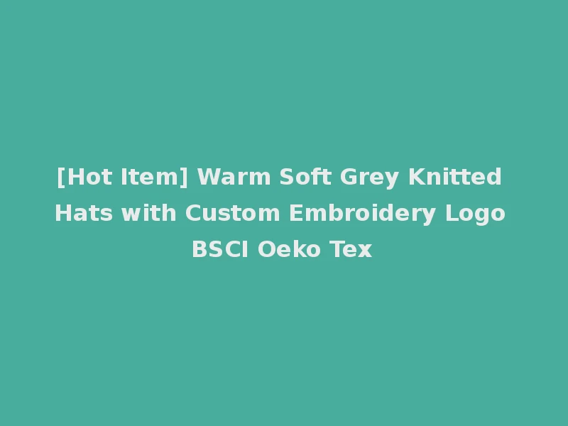 [Hot Item] Warm Soft Grey Knitted Hats with Custom Embroidery Logo BSCI Oeko Tex