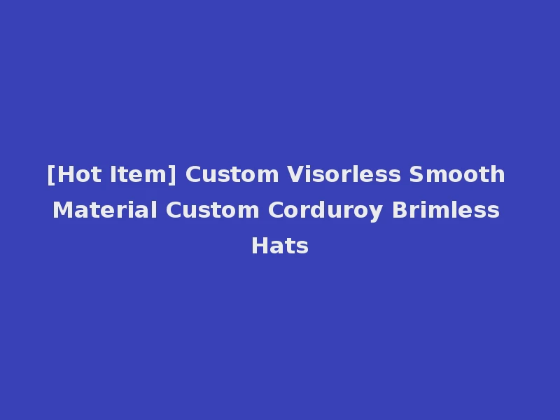 [Hot Item] Custom Visorless Smooth Material Custom Corduroy Brimless Hats