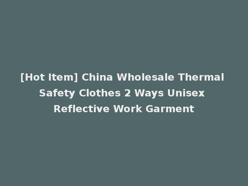 [Hot Item] China Wholesale Thermal Safety Clothes 2 Ways Unisex Reflective Work Garment