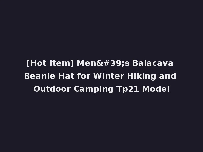[Hot Item] Men's Balacava Beanie Hat for Winter Hiking and Outdoor Camping Tp21 Model