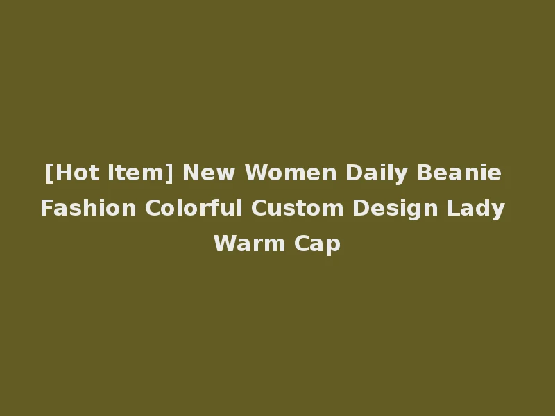 [Hot Item] New Women Daily Beanie Fashion Colorful Custom Design Lady Warm Cap
