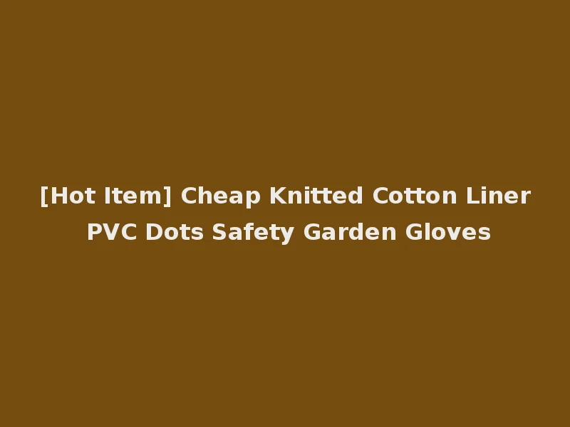 [Hot Item] Cheap Knitted Cotton Liner PVC Dots Safety Garden Gloves