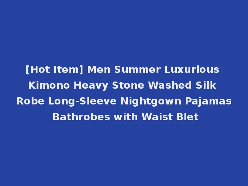 [Hot Item] Men Summer Luxurious Kimono Heavy Stone Washed Silk Robe Long-Sleeve Nightgown Pajamas Bathrobes with Waist Blet
