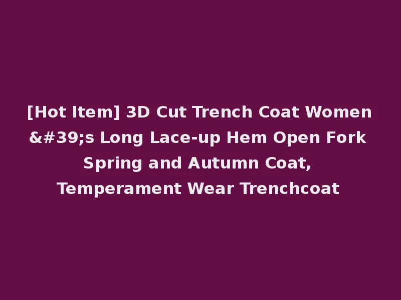 [Hot Item] 3D Cut Trench Coat Women's Long Lace-up Hem Open Fork Spring and Autumn Coat, Temperament Wear Trenchcoat