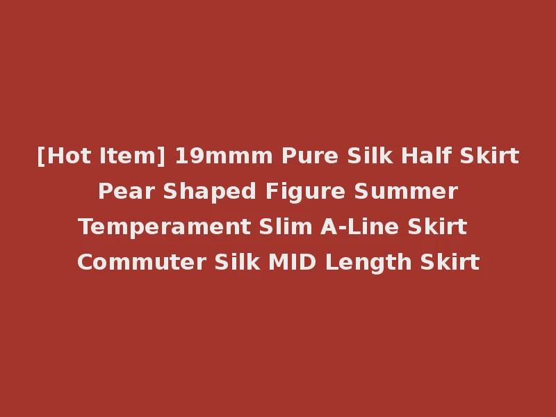 [Hot Item] 19mmm Pure Silk Half Skirt Pear Shaped Figure Summer Temperament Slim A-Line Skirt Commuter Silk MID Length Skirt