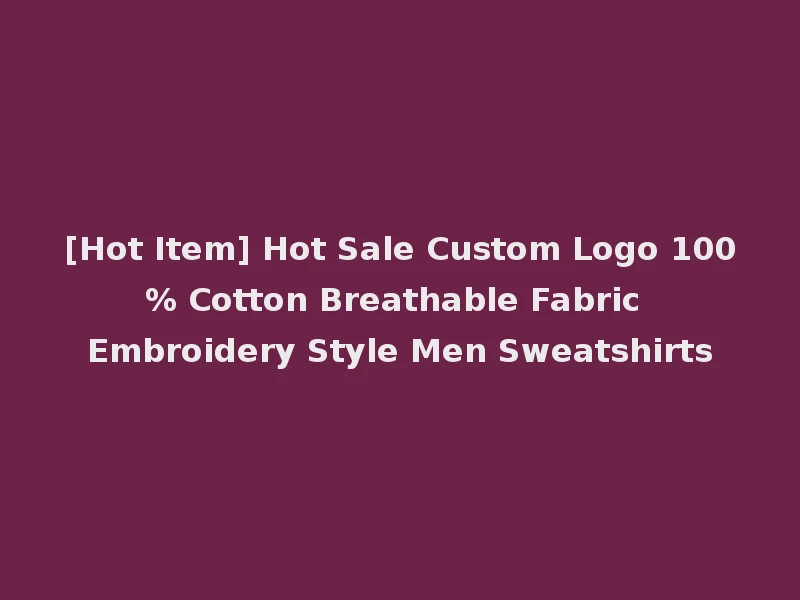 [Hot Item] Hot Sale Custom Logo 100% Cotton Breathable Fabric Embroidery Style Men Sweatshirts