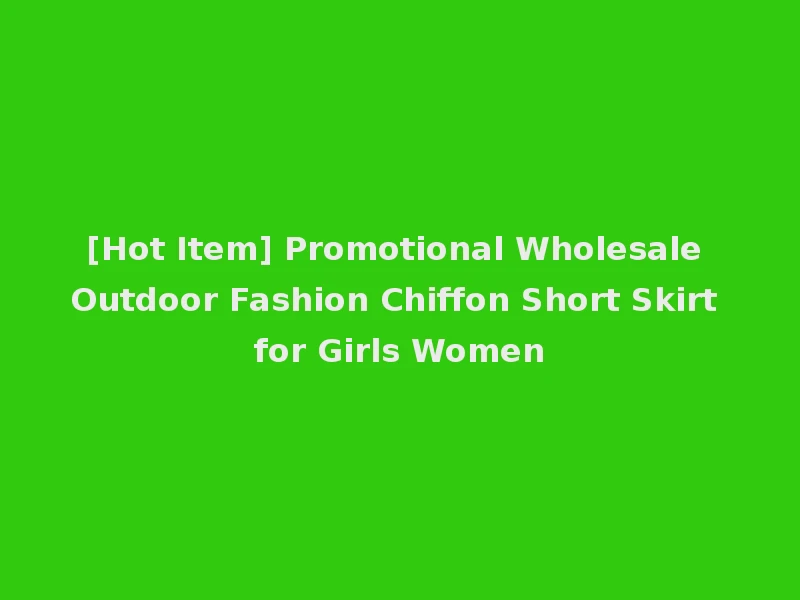 [Hot Item] Promotional Wholesale Outdoor Fashion Chiffon Short Skirt for Girls Women