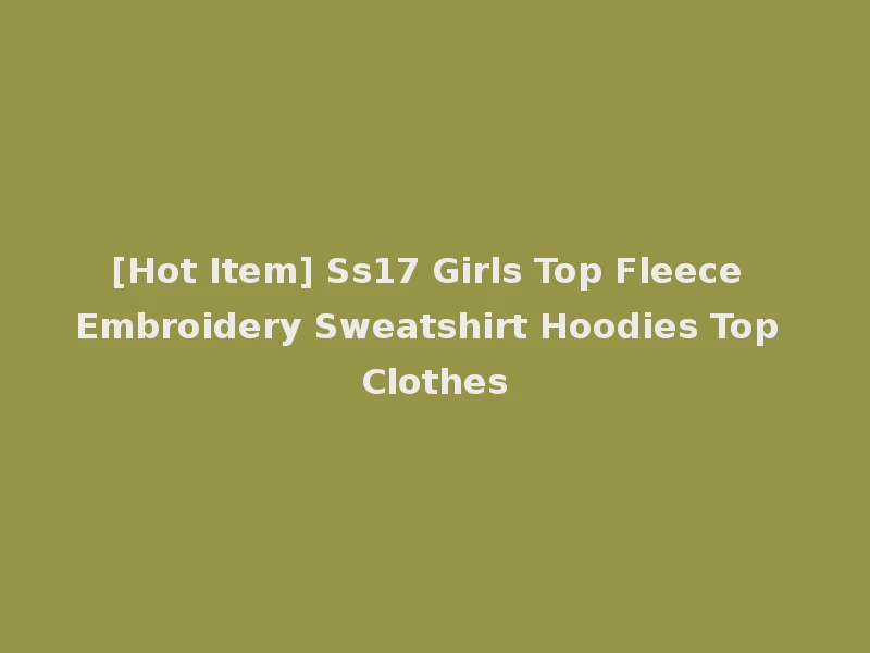 [Hot Item] Ss17 Girls Top Fleece Embroidery Sweatshirt Hoodies Top Clothes