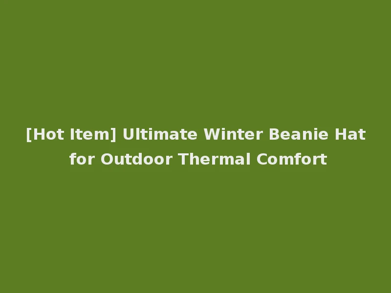 [Hot Item] Ultimate Winter Beanie Hat for Outdoor Thermal Comfort
