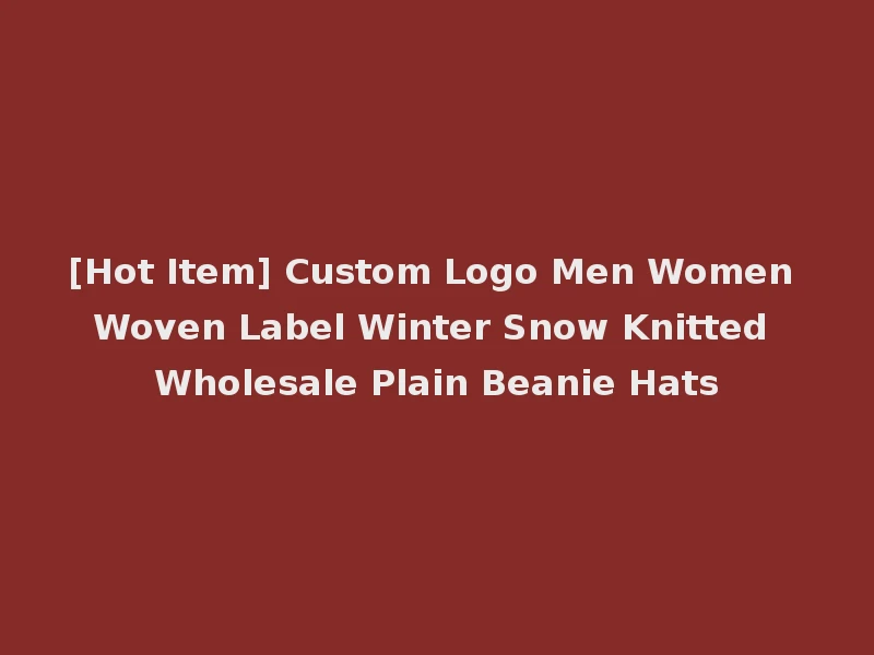 [Hot Item] Custom Logo Men Women Woven Label Winter Snow Knitted Wholesale Plain Beanie Hats