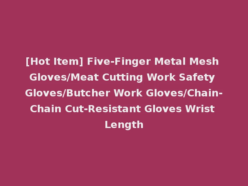 [Hot Item] Five-Finger Metal Mesh Gloves/Meat Cutting Work Safety Gloves/Butcher Work Gloves/Chain-Chain Cut-Resistant Gloves Wrist Length