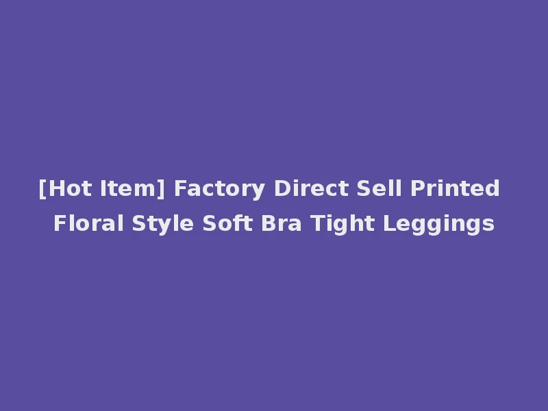 [Hot Item] Factory Direct Sell Printed Floral Style Soft Bra Tight Leggings