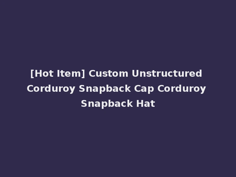 [Hot Item] Custom Unstructured Corduroy Snapback Cap Corduroy Snapback Hat