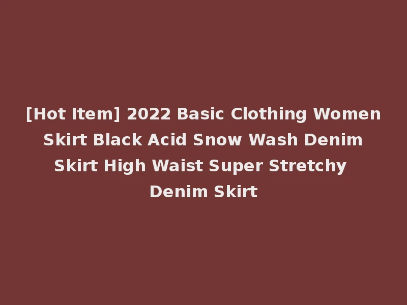 [Hot Item] 2022 Basic Clothing Women Skirt Black Acid Snow Wash Denim Skirt High Waist Super Stretchy Denim Skirt