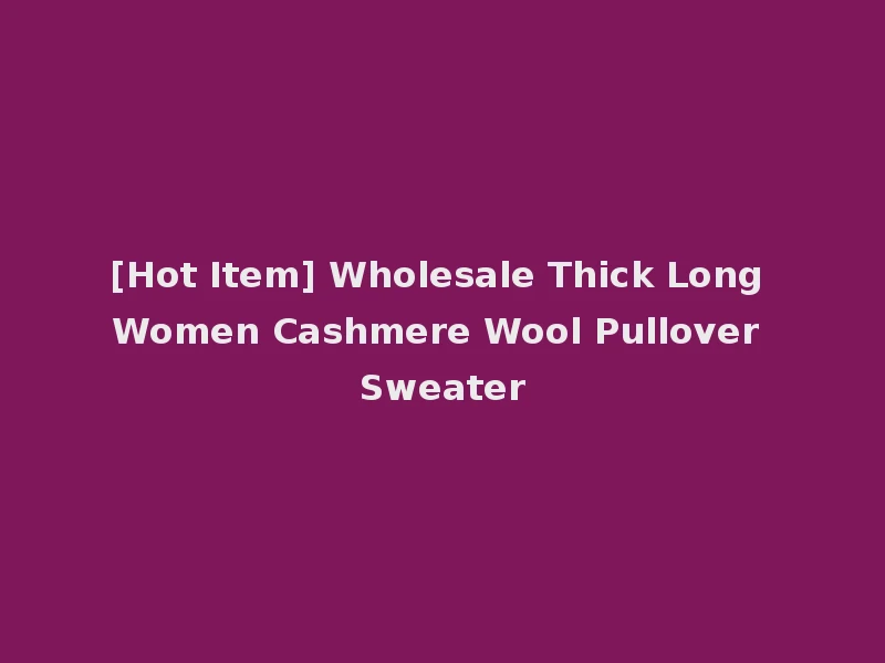 [Hot Item] Wholesale Thick Long Women Cashmere Wool Pullover Sweater