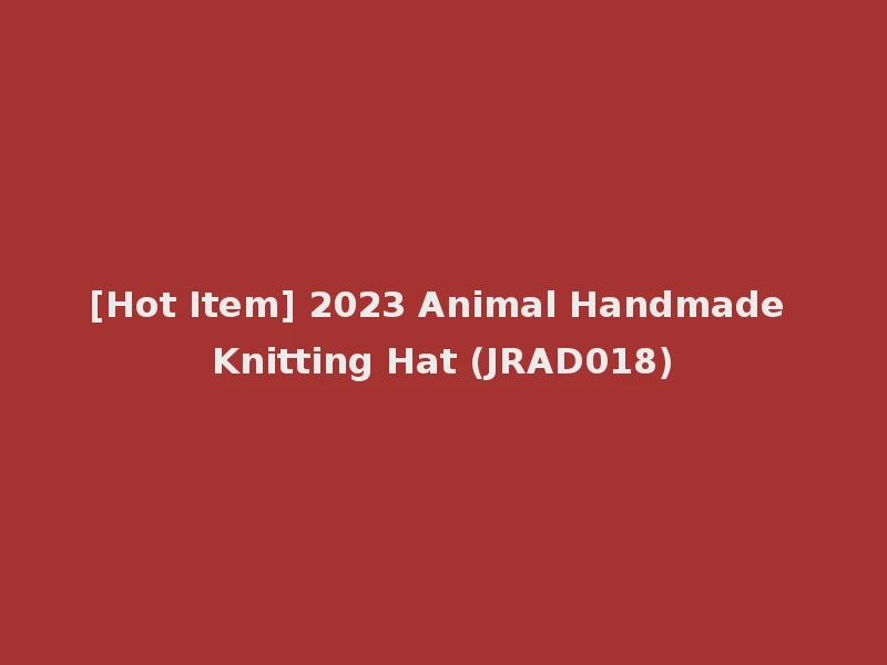 [Hot Item] 2023 Animal Handmade Knitting Hat (JRAD018)