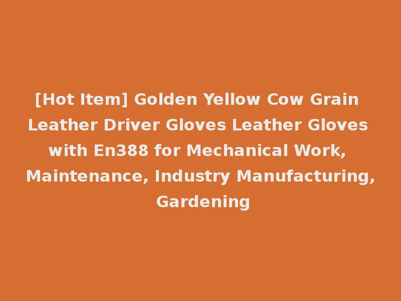 [Hot Item] Golden Yellow Cow Grain Leather Driver Gloves Leather Gloves with En388 for Mechanical Work, Maintenance, Industry Manufacturing, Gardening