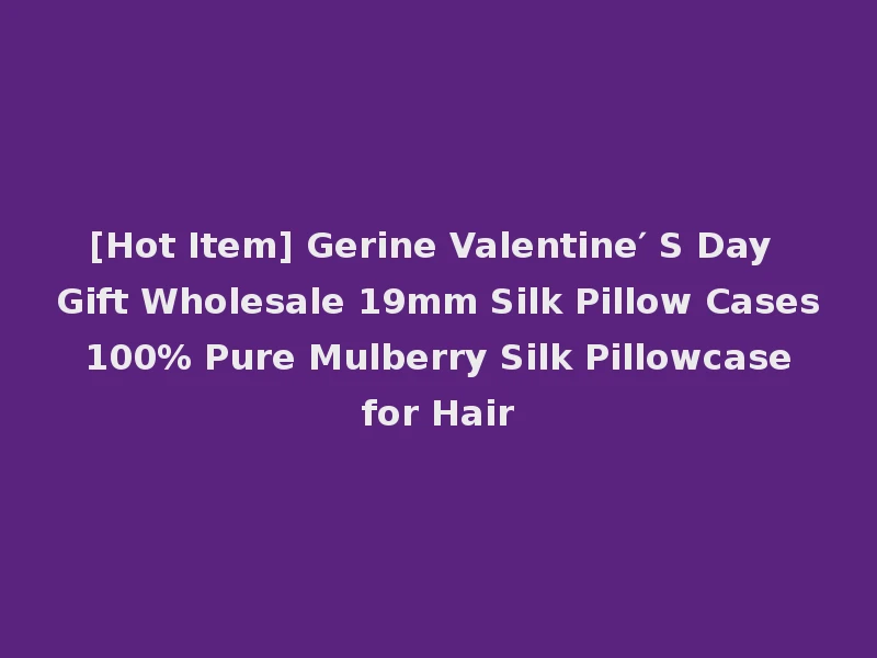 [Hot Item] Gerine Valentine′ S Day Gift Wholesale 19mm Silk Pillow Cases 100% Pure Mulberry Silk Pillowcase for Hair