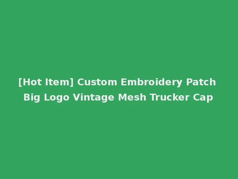 [Hot Item] Custom Embroidery Patch Big Logo Vintage Mesh Trucker Cap