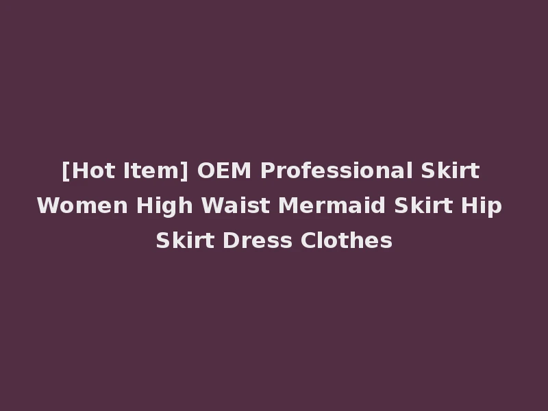 [Hot Item] OEM Professional Skirt Women High Waist Mermaid Skirt Hip Skirt Dress Clothes