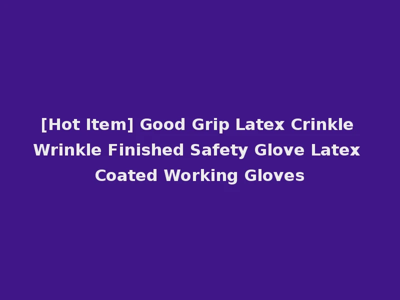 [Hot Item] Good Grip Latex Crinkle Wrinkle Finished Safety Glove Latex Coated Working Gloves