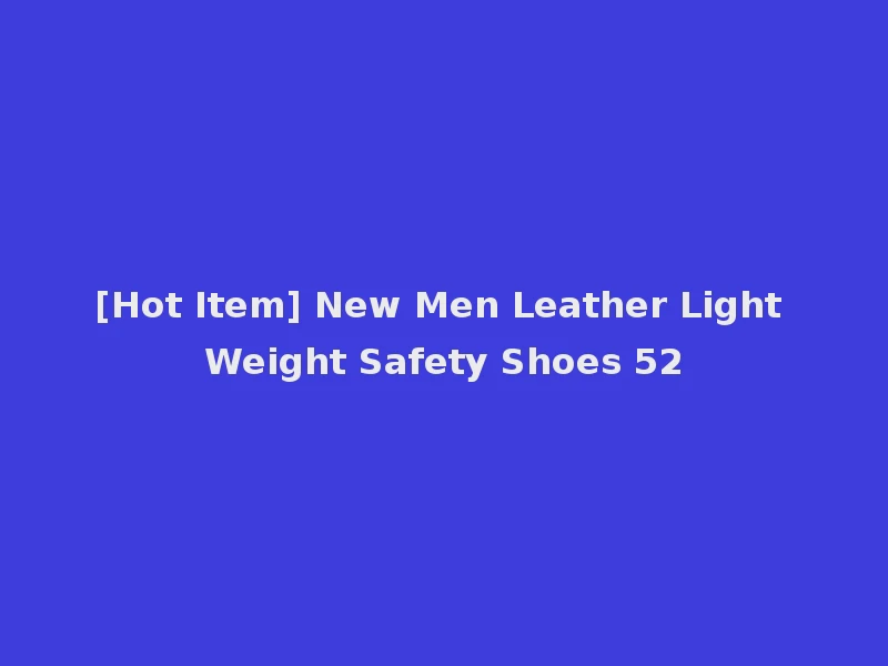 [Hot Item] New Men Leather Light Weight Safety Shoes 52