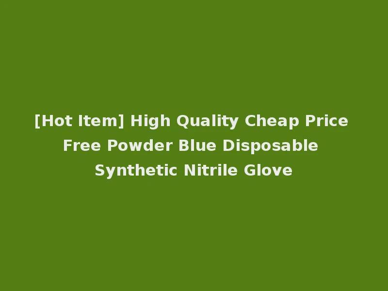 [Hot Item] High Quality Cheap Price Free Powder Blue Disposable Synthetic Nitrile Glove