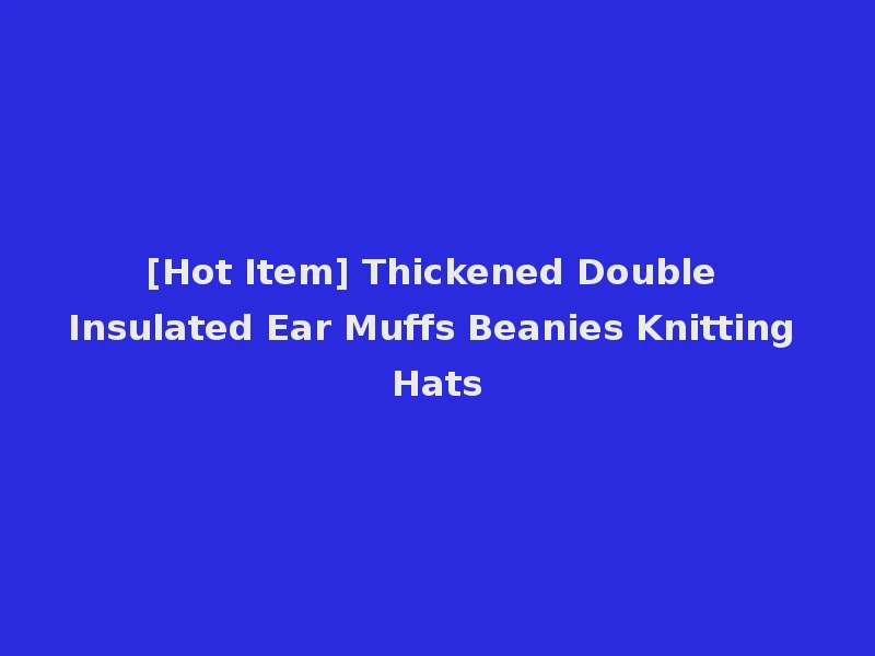 [Hot Item] Thickened Double Insulated Ear Muffs Beanies Knitting Hats