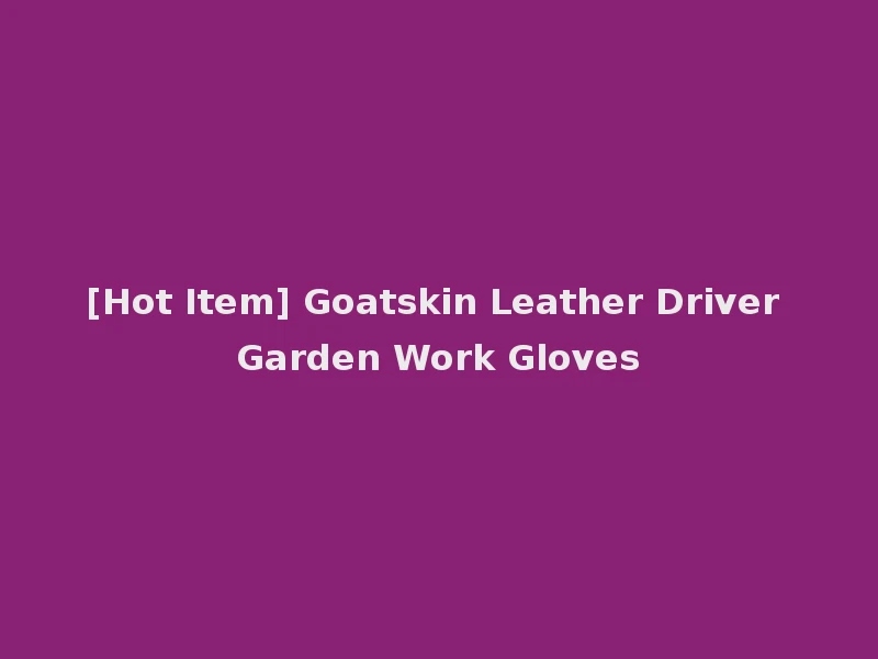 [Hot Item] Goatskin Leather Driver Garden Work Gloves