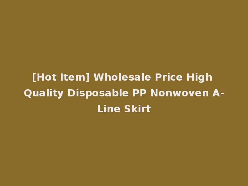 [Hot Item] Wholesale Price High Quality Disposable PP Nonwoven A-Line Skirt