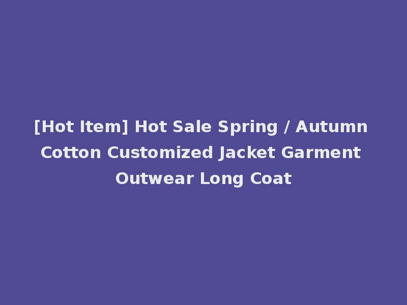 [Hot Item] Hot Sale Spring / Autumn Cotton Customized Jacket Garment Outwear Long Coat