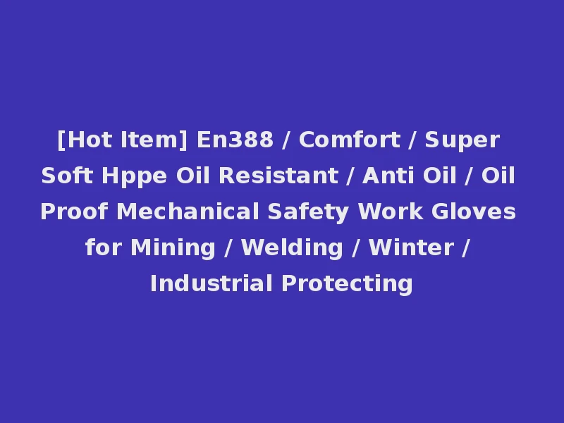 [Hot Item] En388 / Comfort / Super Soft Hppe Oil Resistant / Anti Oil / Oil Proof Mechanical Safety Work Gloves for Mining / Welding / Winter / Industrial Protecting