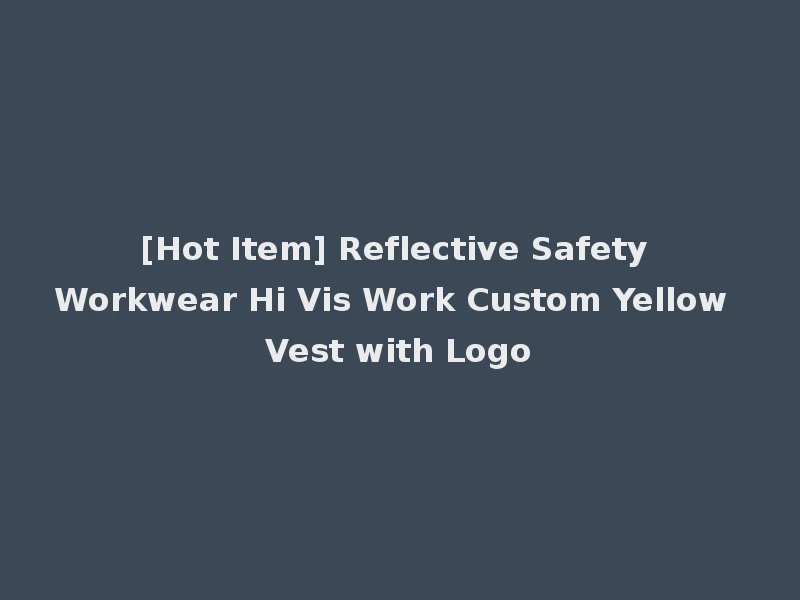 [Hot Item] Reflective Safety Workwear Hi Vis Work Custom Yellow Vest with Logo