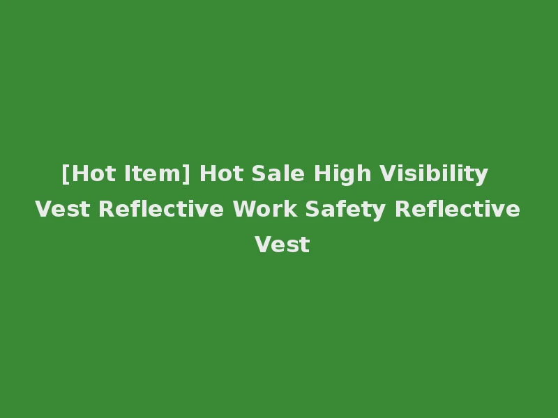 [Hot Item] Hot Sale High Visibility Vest Reflective Work Safety Reflective Vest