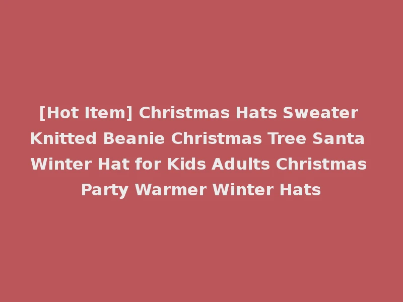 [Hot Item] Christmas Hats Sweater Knitted Beanie Christmas Tree Santa Winter Hat for Kids Adults Christmas Party Warmer Winter Hats