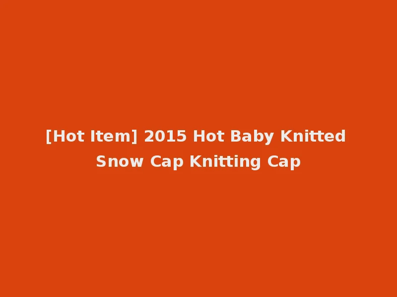 [Hot Item] 2015 Hot Baby Knitted Snow Cap Knitting Cap