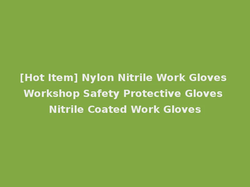 [Hot Item] Nylon Nitrile Work Gloves Workshop Safety Protective Gloves Nitrile Coated Work Gloves