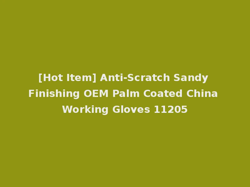 [Hot Item] Anti-Scratch Sandy Finishing OEM Palm Coated China Working Gloves 11205