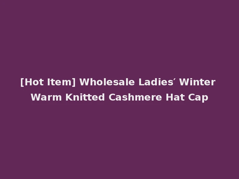 [Hot Item] Wholesale Ladies′ Winter Warm Knitted Cashmere Hat Cap