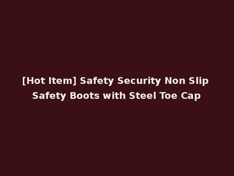 [Hot Item] Safety Security Non Slip Safety Boots with Steel Toe Cap