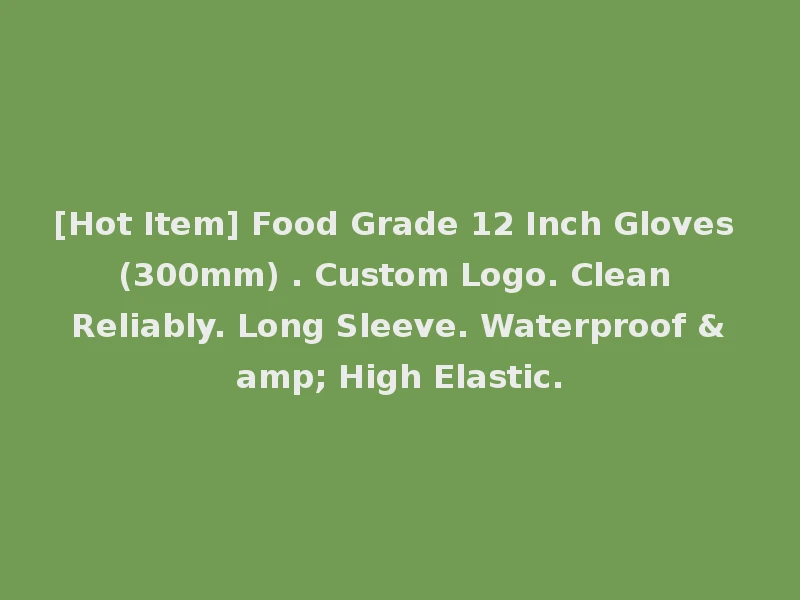 [Hot Item] Food Grade 12 Inch Gloves (300mm) . Custom Logo. Clean Reliably. Long Sleeve. Waterproof & High Elastic.