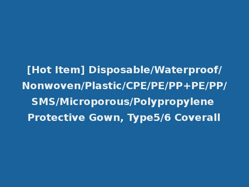 [Hot Item] Disposable/Waterproof/Nonwoven/Plastic/CPE/PE/PP+PE/PP/SMS/Microporous/Polypropylene Protective Gown, Type5/6 Coverall