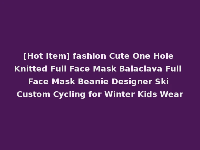 [Hot Item] fashion Cute One Hole Knitted Full Face Mask Balaclava Full Face Mask Beanie Designer Ski Custom Cycling for Winter Kids Wear