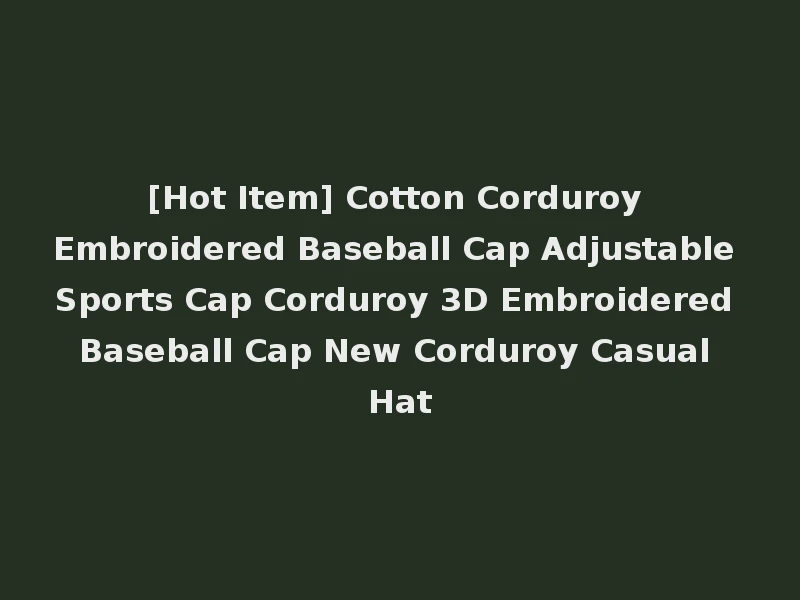 [Hot Item] Cotton Corduroy Embroidered Baseball Cap Adjustable Sports Cap Corduroy 3D Embroidered Baseball Cap New Corduroy Casual Hat