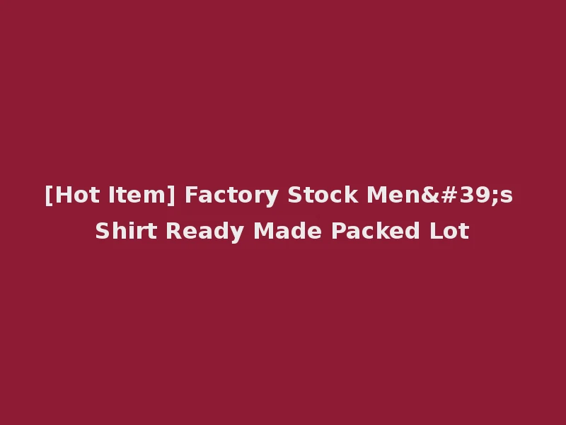 [Hot Item] Factory Stock Men's Shirt Ready Made Packed Lot