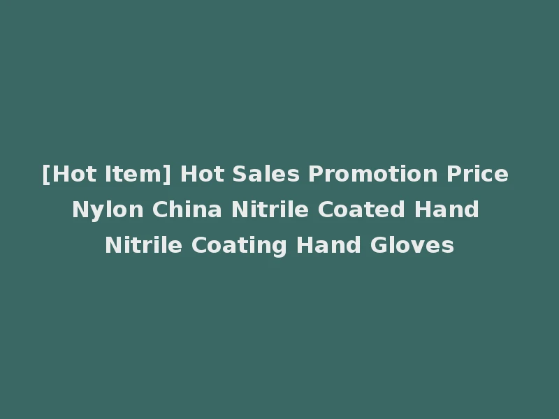 [Hot Item] Hot Sales Promotion Price Nylon China Nitrile Coated Hand Nitrile Coating Hand Gloves